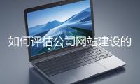 如何評(píng)估公司網(wǎng)站建設(shè)的效果？
